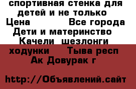спортивная стенка для детей и не только › Цена ­ 5 000 - Все города Дети и материнство » Качели, шезлонги, ходунки   . Тыва респ.,Ак-Довурак г.